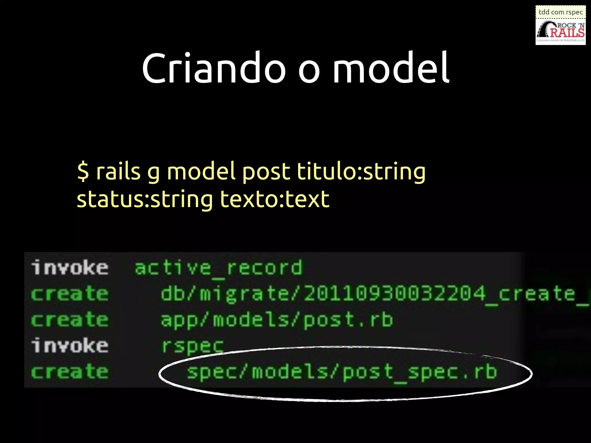 tdd com rspec




      Criando o model

$ rails g model post titulo:string
status:string texto:text
 