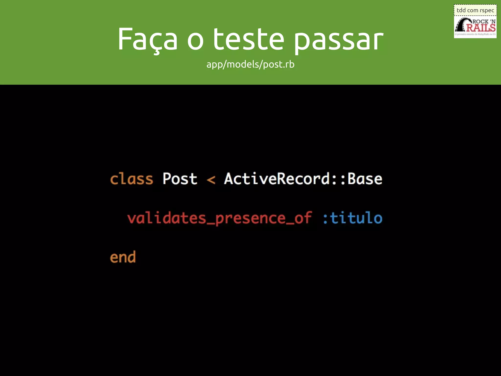 tdd com rspec




Faça o teste passar
      app/models/post.rb
 