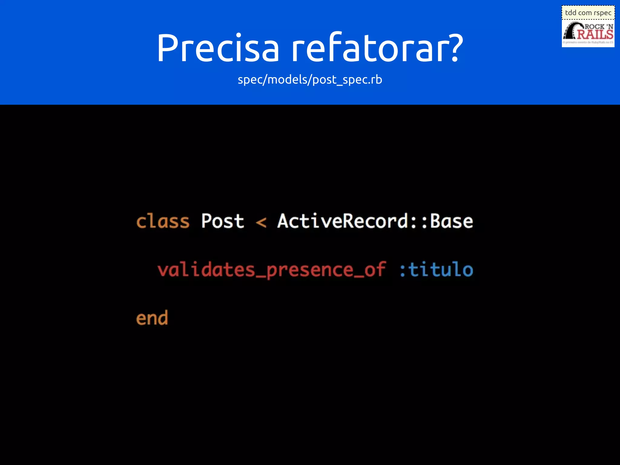 tdd com rspec




Precisa refatorar?
    spec/models/post_spec.rb
 