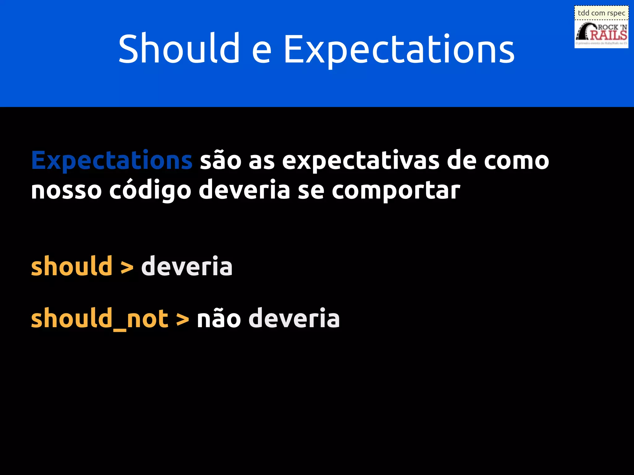 tdd com rspec




      Should e Expectations

Expectations são as expectativas de como
nosso código deveria se comportar

should > deveria

should_not > não deveria
 