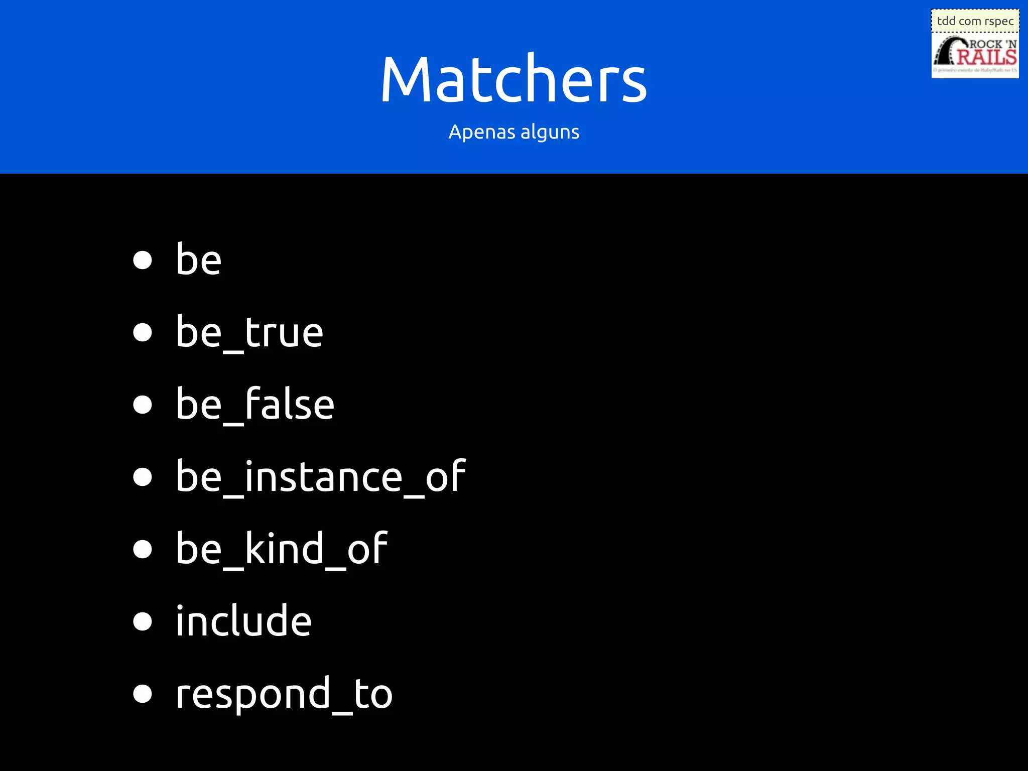 tdd com rspec




           Matchers
               Apenas alguns




• be
• be_true
• be_false
• be_instance_of
• be_kind_of
• include
• respond_to
 