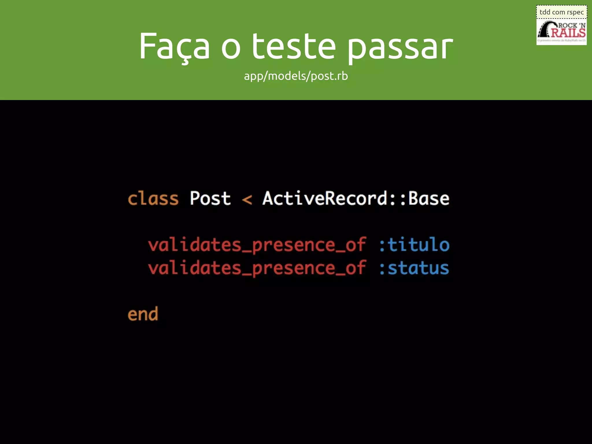 tdd com rspec




Faça o teste passar
      app/models/post.rb
 