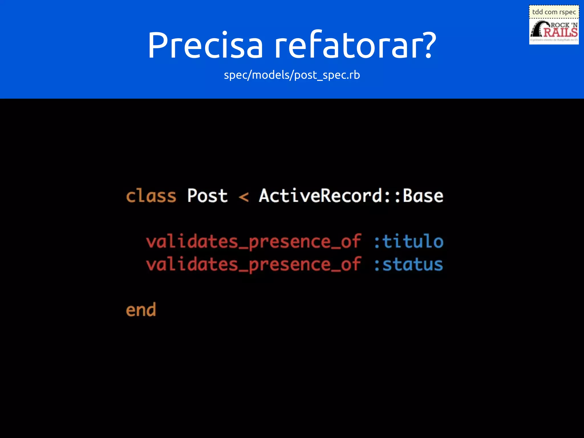 tdd com rspec




Precisa refatorar?
    spec/models/post_spec.rb
 