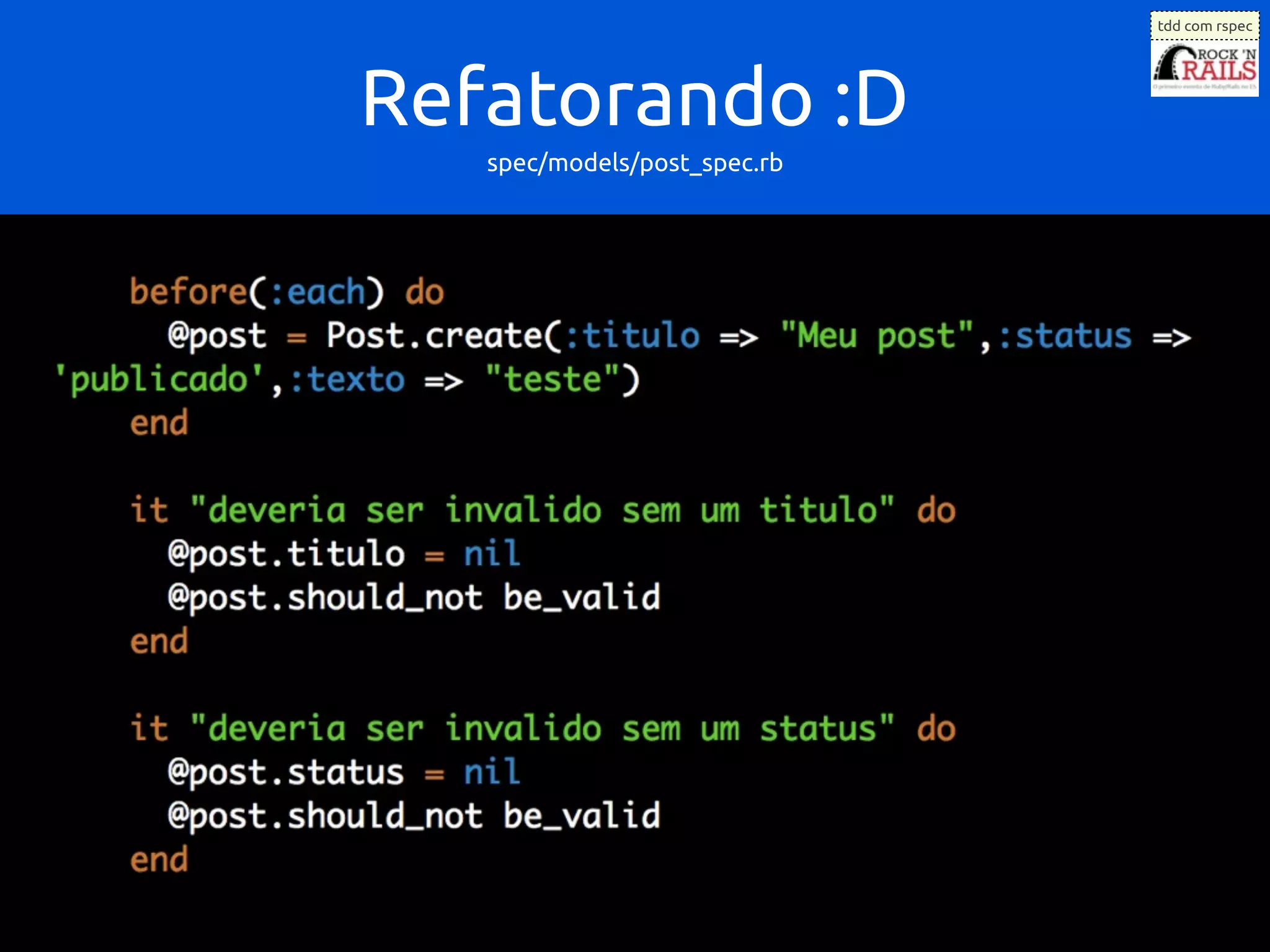 tdd com rspec




Refatorando :D
   spec/models/post_spec.rb
 