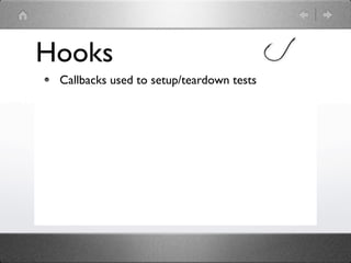 Hooks
 Callbacks used to setup/teardown tests
 