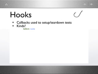 Hooks
 Callbacks used to setup/teardown tests
 Kinds?
     before :suite
 