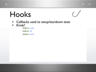 Hooks
 Callbacks used to setup/teardown tests
 Kinds?
     before :suite
     before :all
     before :each
 