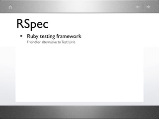 RSpec
 Ruby testing framework
 Friendlier alternative to Test::Unit.
 