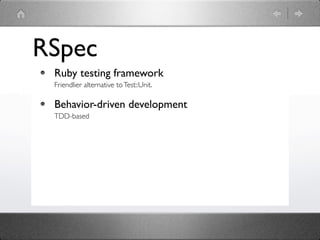 RSpec
 Ruby testing framework
 Friendlier alternative to Test::Unit.

 Behavior-driven development
 TDD-based
 