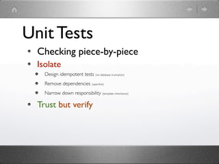 Unit Tests
  Checking piece-by-piece
  Isolate
    Design idempotent tests (no database truncation)
    Remove dependencies (openﬁre)
    Narrow down responsibility (template inheritance)

  Trust but verify
 