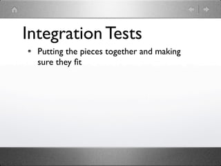 Integration Tests
  Putting the pieces together and making
  sure they ﬁt
 