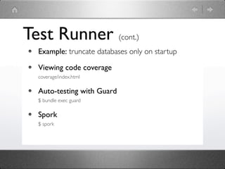 Test Runner (cont.)
  Example: truncate databases only on startup

  Viewing code coverage
  coverage/index.html

  Auto-testing with Guard
  $ bundle exec guard

  Spork
  $ spork
 