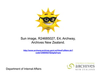 Department of Internal Affairs
Sun image, R24685027, E4, Archway,
Archives New Zealand.
http://www.archway.archives.govt.nz/ViewFullItem.do?
code=24685027&digital=yes
 