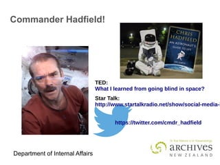 Department of Internal Affairs
Commander Hadfield!
https://twitter.com/cmdr_hadfield
TED:
What I learned from going blind in space?
Star Talk:
http://www.startalkradio.net/show/social-media-i
 