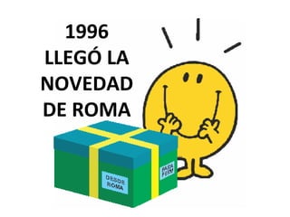 1996
LLEGÓ LA
NOVEDAD
DE ROMA
 