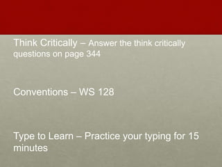 Think Critically – Answer the think critically
questions on page 344
Conventions – WS 128
Type to Learn – Practice your typing for 15
minutes
 