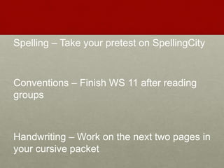 Spelling – Take your pretest on SpellingCity
Conventions – Finish WS 11 after reading
groups
Handwriting – Work on the next two pages in
your cursive packet
 