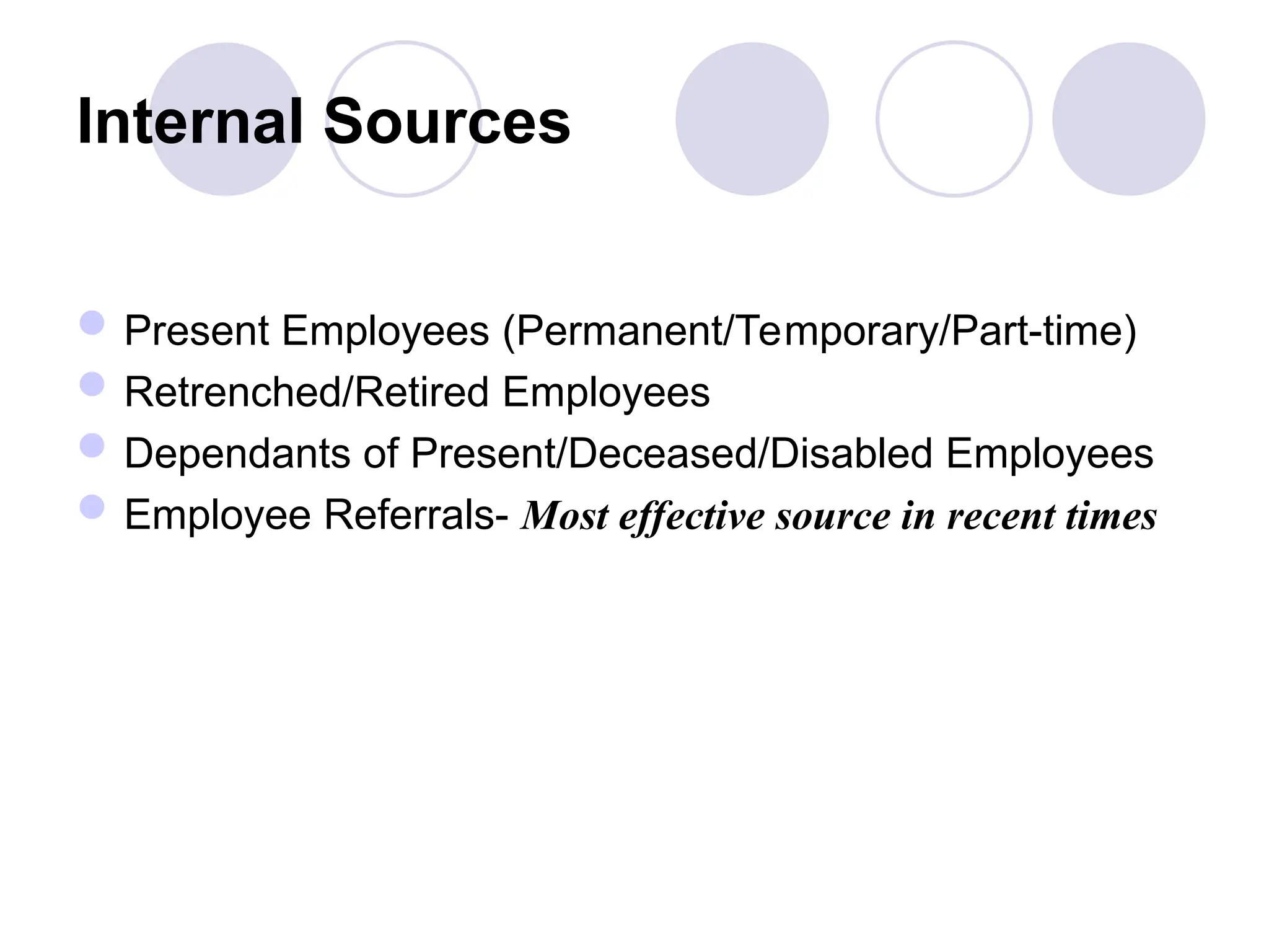 Internal Sources
Present Employees (Permanent/Temporary/Part-time)
Retrenched/Retired Employees
Dependants of Present/Deceased/Disabled Employees
Employee Referrals- Most effective source in recent times
 