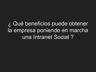 ¿ Qué beneficios puede obtener
la empresa poniendo en marcha
     una Intranet Social ?
 