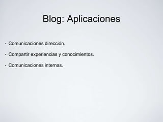 Blog: Aplicaciones

•   Comunicaciones dirección.

•   Compartir experiencias y conocimientos.

•   Comunicaciones internas.
 