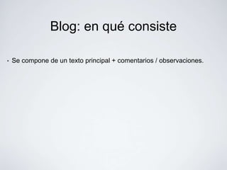 Blog: en qué consiste

•   Se compone de un texto principal + comentarios / observaciones.
 