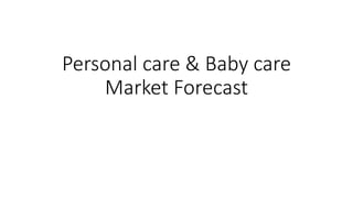 Personal care & Baby care
Market Forecast
 
