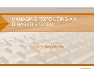 MANAGING RSPO USING AN IT BASED SYSTEM Step  Online Sdn Bhd © TemplatesWise.com  