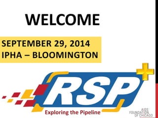 WELCOME 
SEPTEMBER 29, 2014 
IPHA – BLOOMINGTON 
Exploring the Pipeline 
 