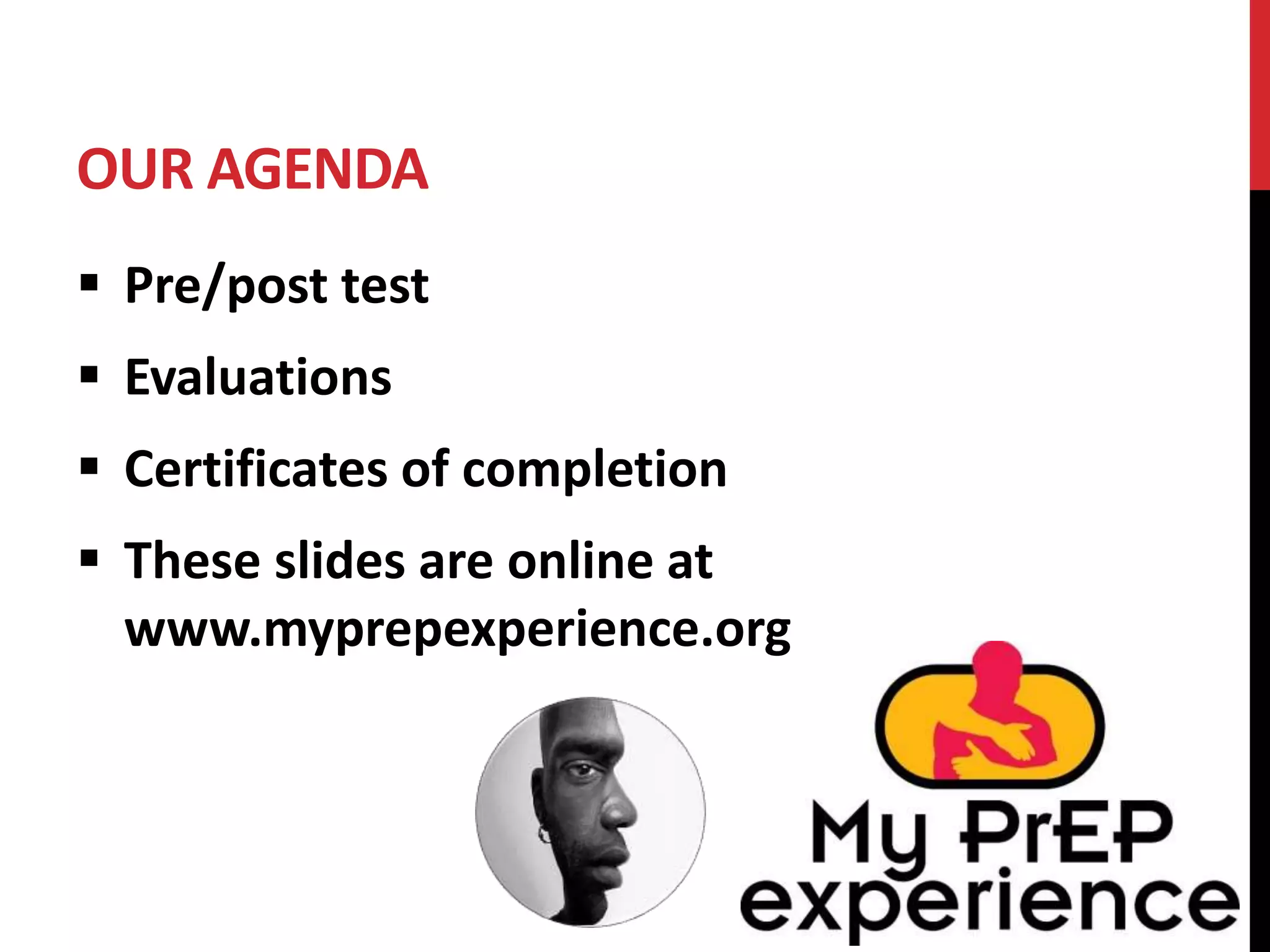 OUR AGENDA 
 Pre/post test 
 Evaluations 
 Certificates of completion 
 These slides are online at 
www.myprepexperience.org 
 