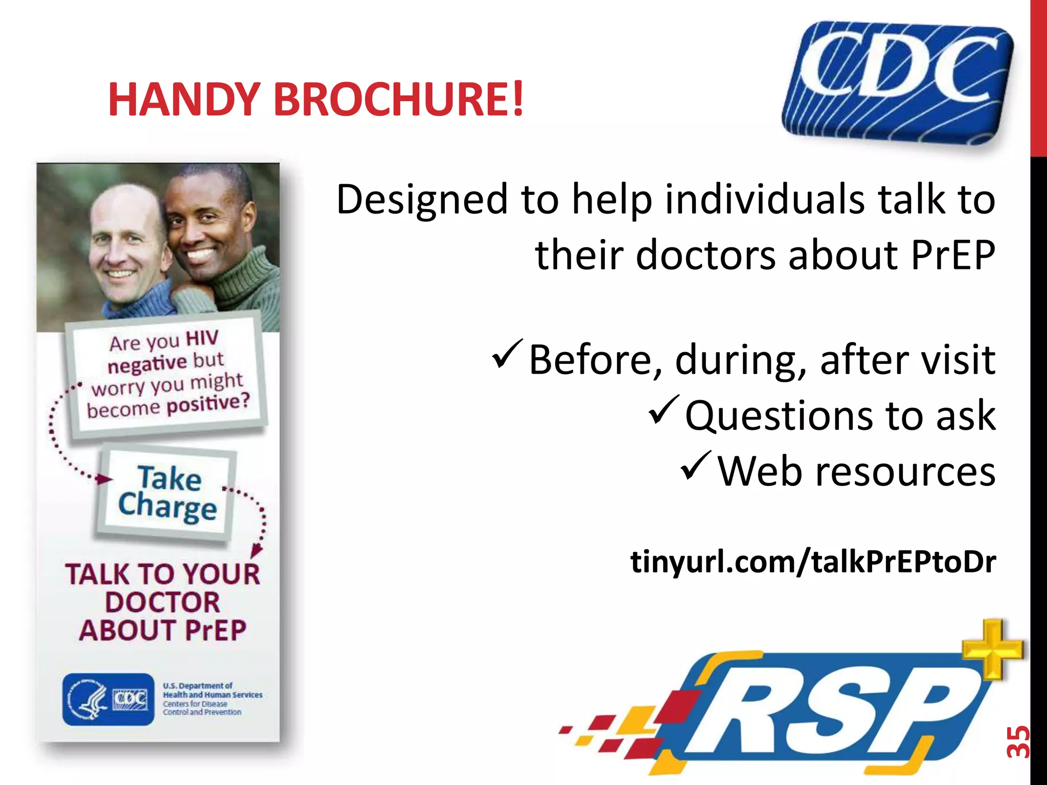 HANDY BROCHURE! 
35 
Designed to help individuals talk to 
their doctors about PrEP 
Before, during, after visit 
Questions to ask 
Web resources 
tinyurl.com/talkPrEPtoDr 
 