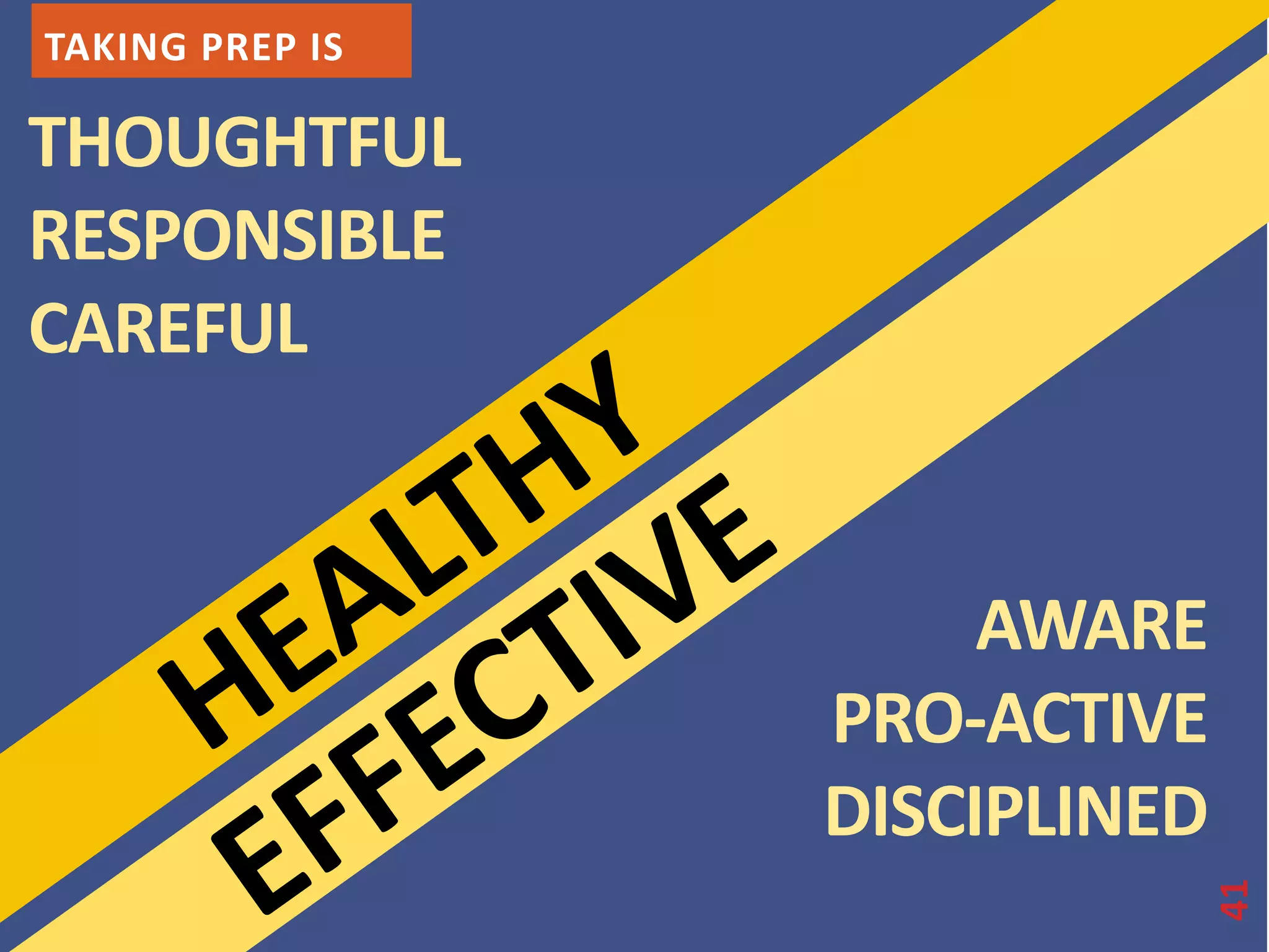 TAKING PREP IS 
THOUGHTFUL 
RESPONSIBLE 
CAREFUL 
41 
AWARE 
PRO-ACTIVE 
DISCIPLINED 
 
