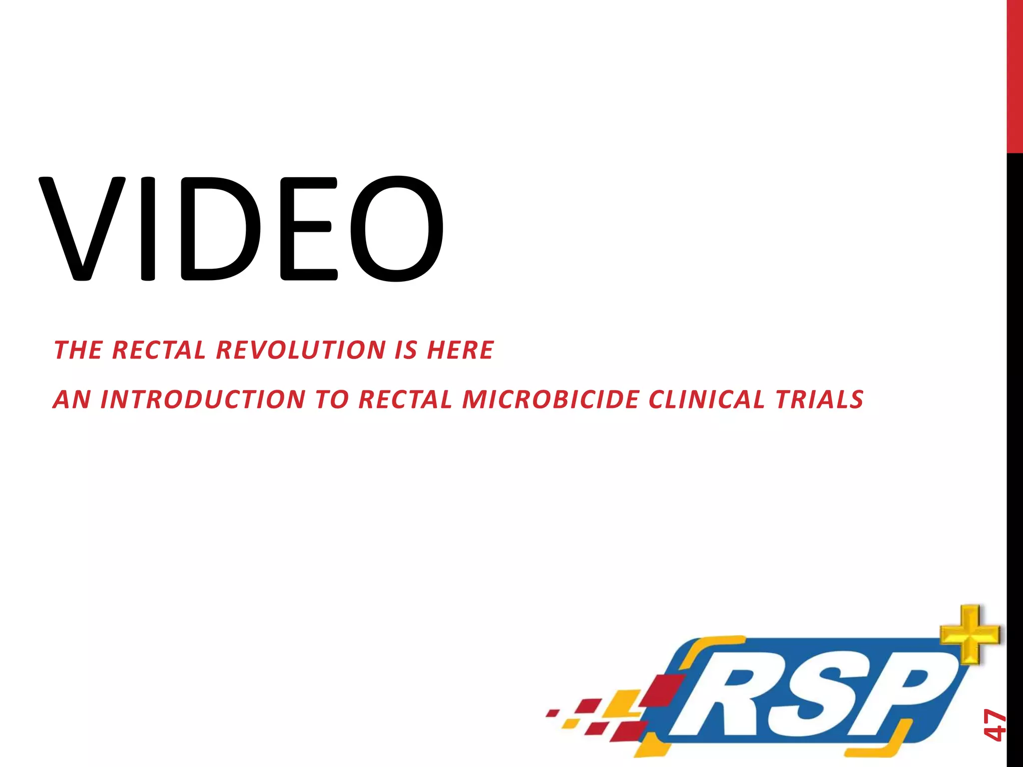 VIDEO 
THE RECTAL REVOLUTION IS HERE 
AN INTRODUCTION TO RECTAL MICROBICIDE CLINICAL TRIALS 
47 
 