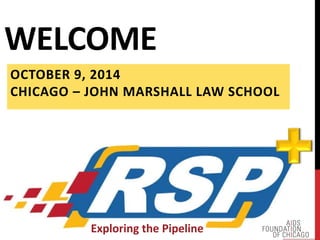WELCOME 
OCTOBER 9, 2014 
CHICAGO – JOHN MARSHALL LAW SCHOOL 
Exploring the Pipeline 
 