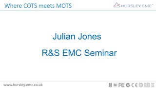 Where COTS meets MOTS
Julian Jones
R&S EMC Seminar
 