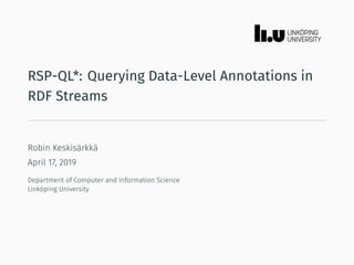 RSP-QL*: Querying Data-Level Annotations in
RDF Streams
Robin Keskisärkkä
April 17, 2019
Department of Computer and Information Science
Linköping University
 