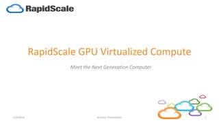 RapidScale GPU Virtualized Compute
Meet the Next Generation Computer
7/14/2014 1Business Presentation
 