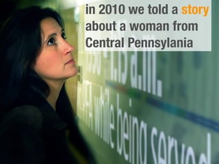 in 2010 we told a story
about a woman from
Central Pennsylania
 