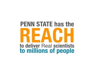 PENN STATE has the

REACH
to deliver Real scientists
to millions of people
 