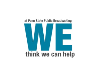 WE
at Penn State Public Broadcasting




think we can help
 