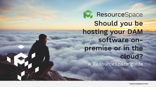 resourcespace.com
Should you be
hosting your DAM
software on-
premise or in the
cloud?
A ResourceSpace guide
 