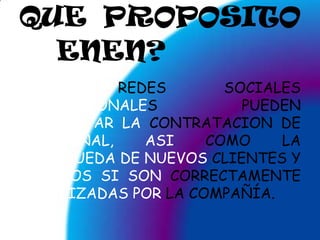 QUEPROPOSITO TIENEN?LAS REDES SOCIALES PROFESIONALES PUEDEN  FACILITAR LA CONTRATACION DE PERSONAL, ASI COMO LA BUSQUEDA DE NUEVOS CLIENTES Y SOCIOS SI SON CORRECTAMENTE UTILIZADAS POR LA COMPAÑÍA.