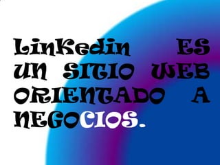 LinKedin ES UN SITIO WEB ORIENTADO A NEGOCIOS.