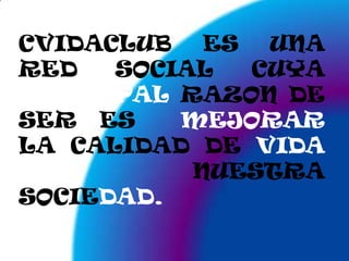 CVIDACLUB ES UNA RED SOCIAL CUYA PRINCIPAL RAZON DE SER ES  MEJORAR LA CALIDAD DE VIDADE NUESTRA SOCIEDAD.