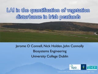 LAI in the quantification of vegetation
disturbance in Irish peatlands
Jerome O Connell, Nick Holden, John Connolly
Biosystems Engineering
University College Dublin
Funded by the EPA, STRIVE under the National Development Plan (2007 – 2013)
 