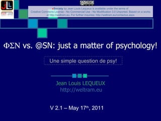    vs. @SN: just a matter of psychology! ‏ Jean Louis LEQUEUX http://weltram.eu   V 2.1 – May 17 th , 2011  Une simple question de psy! 