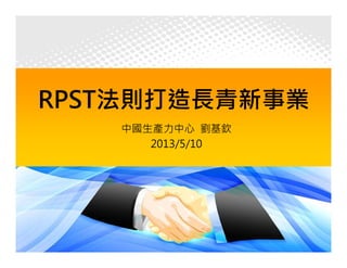 1
RPST法則打造長青新事業
中國生產力中心 劉基欽
2013/5/10
 