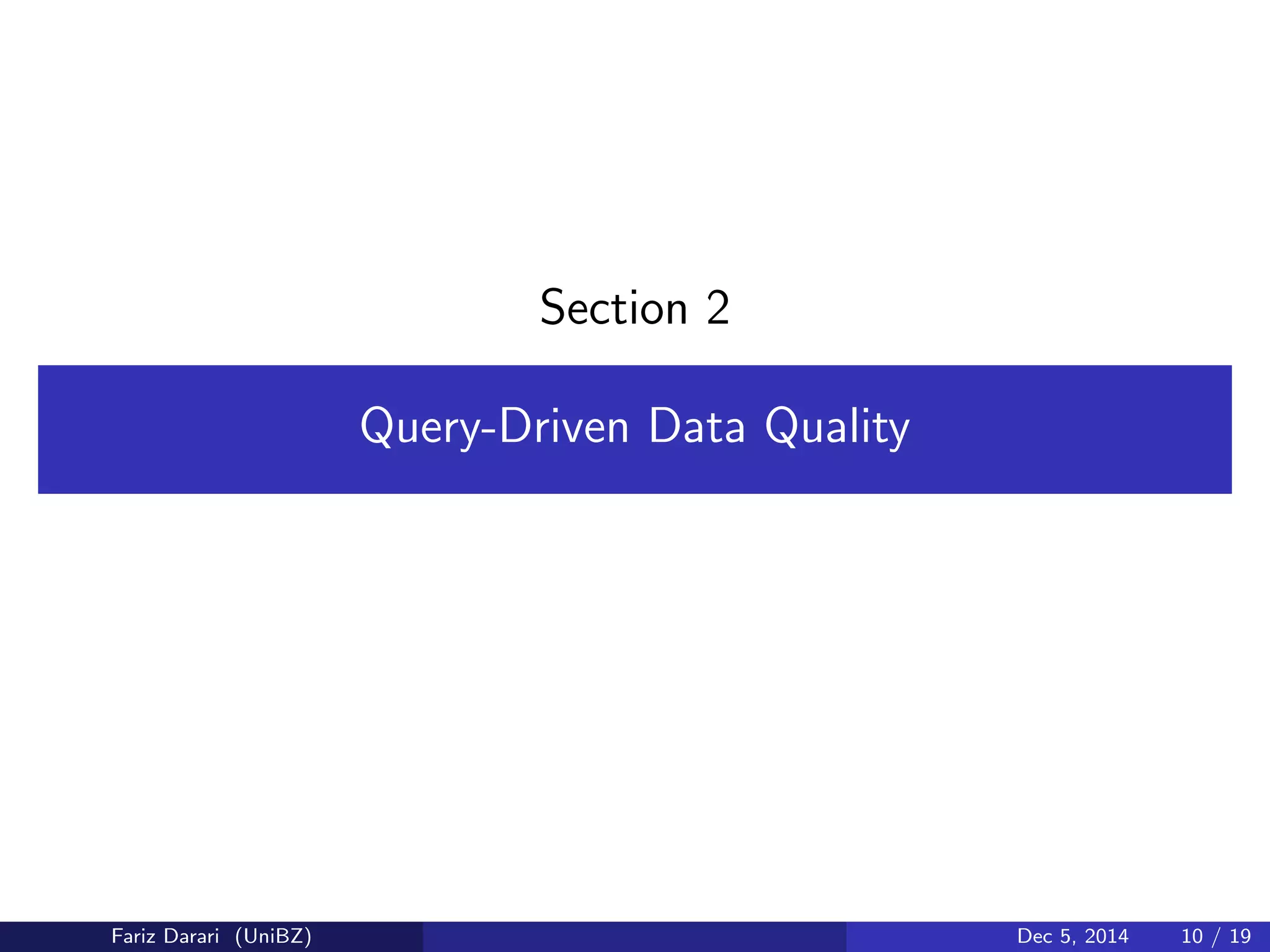 Section 2 
Query-Driven Data Quality 
Fariz Darari (UniBZ) Dec 5, 2014 10 / 19 
 