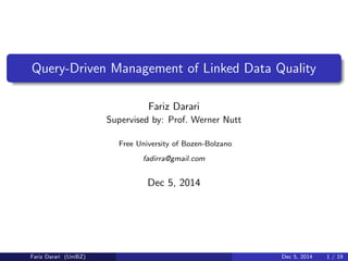 Query-Driven Management of Linked Data Quality 
Fariz Darari 
Supervised by: Prof. Werner Nutt 
Free University of Bozen-Bolzano 
fadirra@gmail.com 
Dec 5, 2014 
Fariz Darari (UniBZ) Dec 5, 2014 1 / 19 
 