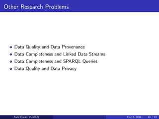 Other Research Problems 
Data Quality and Data Provenance 
Data Completeness and Linked Data Streams 
Data Completeness and SPARQL Queries 
Data Quality and Data Privacy 
Fariz Darari (UniBZ) Dec 5, 2014 16 / 19 
 
