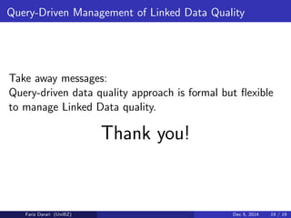 Query-Driven Management of Linked Data Quality 
Take away messages: 
Query-driven data quality approach is formal but 
exible 
to manage Linked Data quality. 
Thank you! 
Fariz Darari (UniBZ) Dec 5, 2014 19 / 19 
